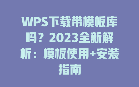 WPS下载带模板库吗?2023全新解析:模板使用+安装指南 二