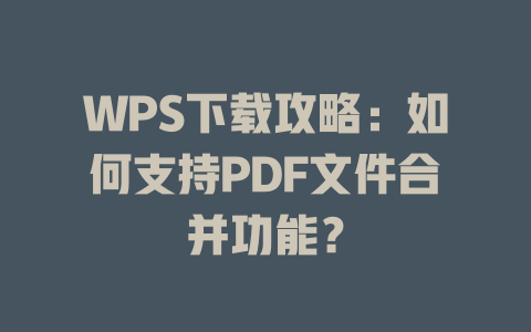 WPS下载攻略：如何支持PDF文件合并功能？ 二
