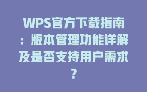WPS官方下载指南：版本管理功能详解及是否支持用户需求？ 二