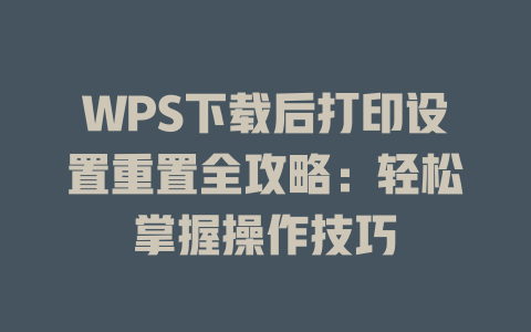 WPS下载后打印设置重置全攻略：轻松掌握操作技巧 二